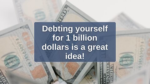 Debting yourself for 1 billion dollars is a great idea!