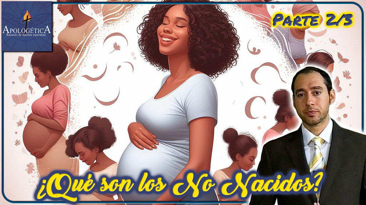 ¿Qué son los NO Nacidos? (Parte 2/3) - Apologética, razones de nuestra esperanza