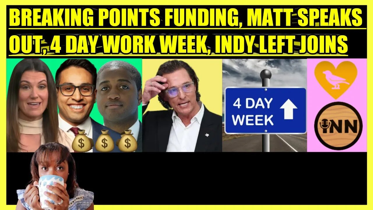 BREAKING POINTS FUNDING, MATTHEW MCCONAUGHEY SPEAKS OUT, 4 DAY WORK WEEK, INDY LEFT JOINS