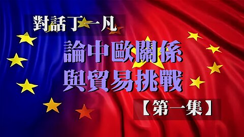 主題：對話丁一凡【一】論中歐關係與貿易挑戰 訪問：丁一凡