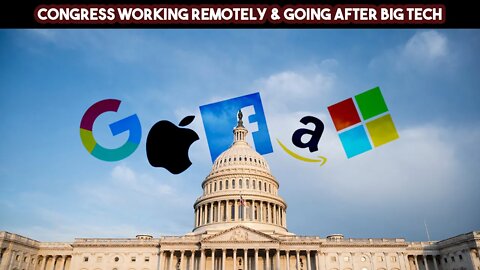 Congress Working Remotely & Going After Big Tech