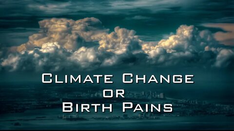 Climate Change or The Birth Pains?