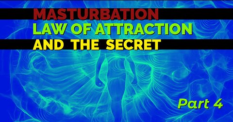 MASTURBATION, LAW OF ATTRACTION AND THE SECRET - PART 4