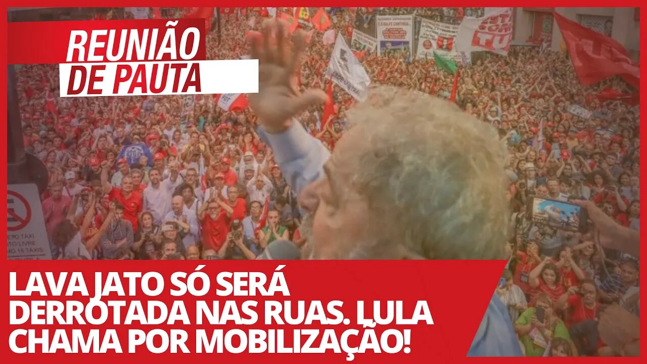 Lava Jato só será derrotada nas ruas. Lula chama por mobilização! - Reunião de Pauta nº 663