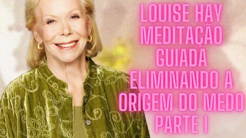 🧘‍♀️Louise Hay - Meditação Guiada Eliminando a Origem do Medo "Parte I".