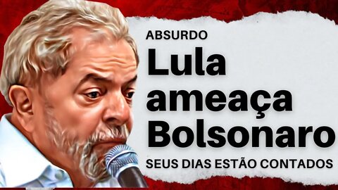 Seus dias estão contados, ameaça LULA contra Bolsonaro