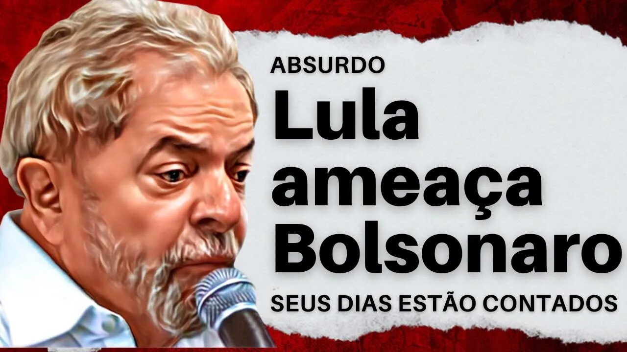 Seus dias estão contados, ameaça LULA contra Bolsonaro