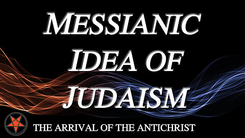 THE ARRIVAL OF THE ANTICHRIST Part 2: The Messianic Idea of Judaism