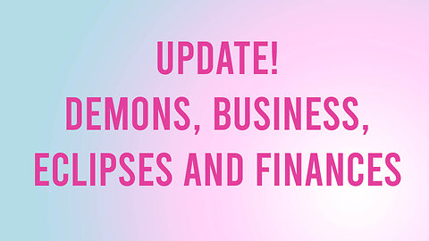 Update! Demons, Business, Finances, Eclipses and Cosmic Energies!