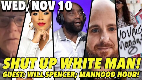 11/10/21 Wed: If You're Wh*te... Shut the F Up!; Manhood Hour!; GUEST: Will Spencer