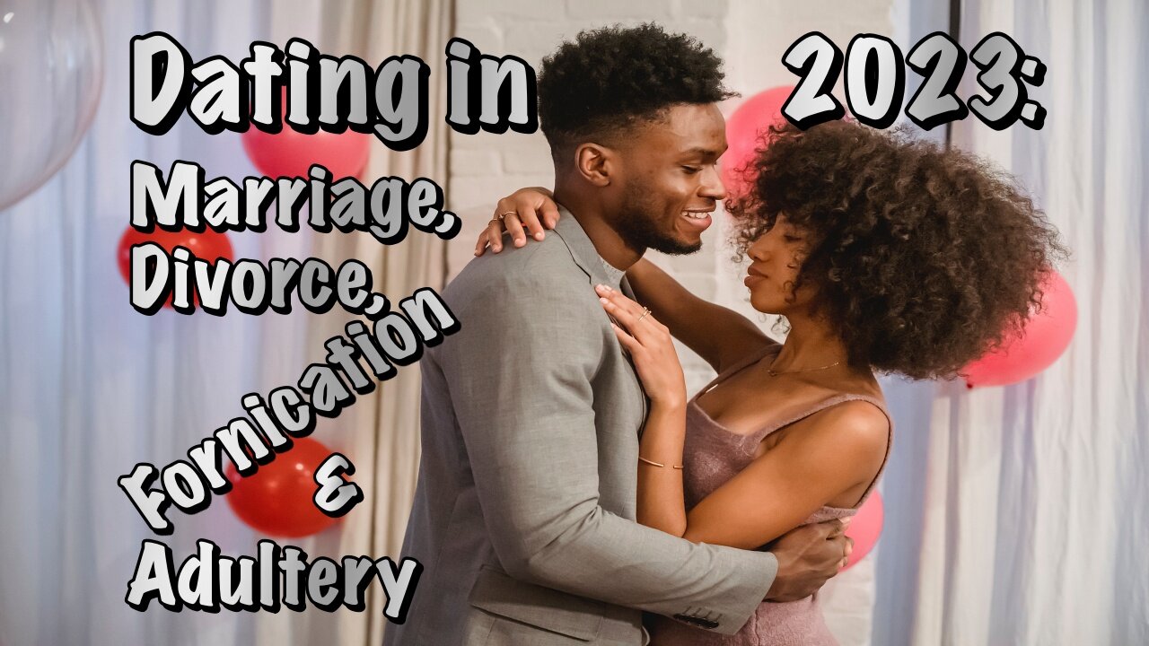 Dating in 2023 (D23): Marriage, Divorce, Fornication & Adultery