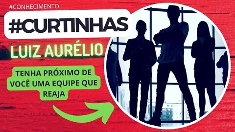 CURTINHAS LUIZ AURÉLIO TENHA PRÓXIMO DE VOCÊ UMA EQUIPE QUE REAJA #curtinhasluizaurelio