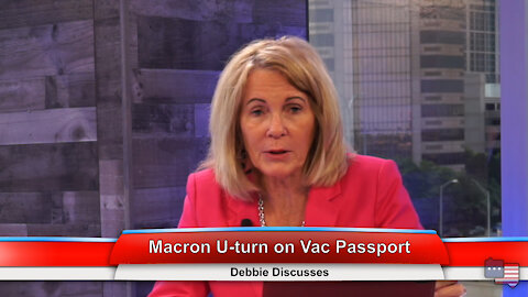Macron U-turn on Vac Passport | Debbie Discusses 7.20.21