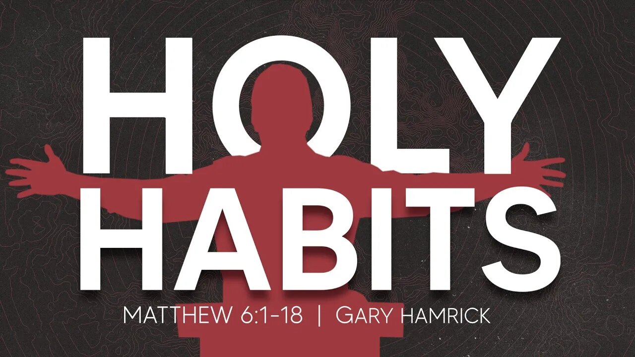 Holy Habits | Matthew 6:1-18 | Gary Hamrick