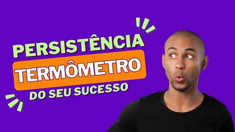 Persistência - Termômetro do Seu Sucesso