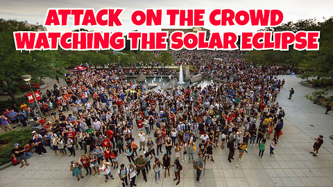 THE SOLAR ECLIPSE EVENT COULD BE AN ATTACK ON THE PEOPLE IN THE CROWD WATCHING