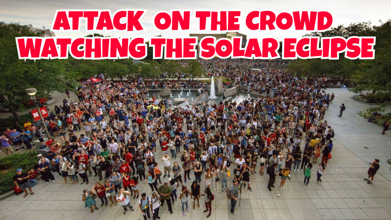 THE SOLAR ECLIPSE EVENT COULD BE AN ATTACK ON THE PEOPLE IN THE CROWD WATCHING