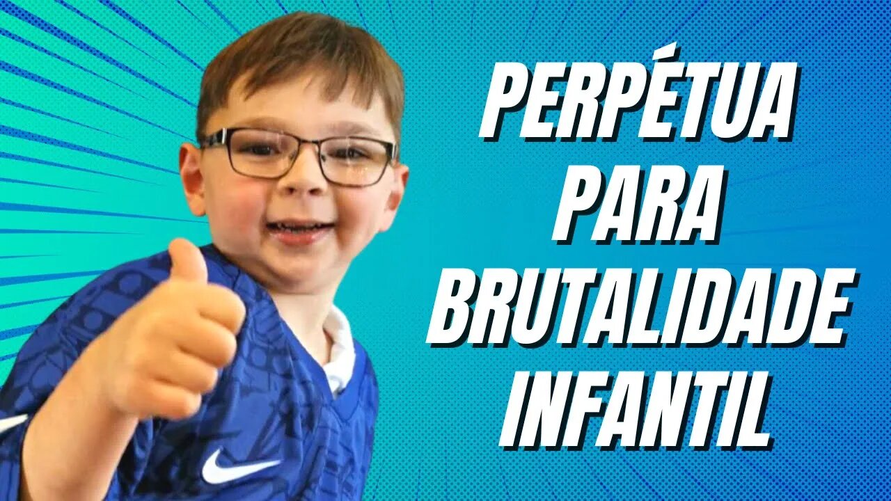PERPÉTUA PARA BRUTALlDADE lNFANTlL