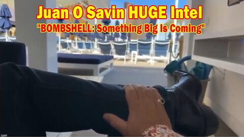 Juan O Savin HUGE Intel Updated: "BOMBSHELL: Something Big Is Coming"