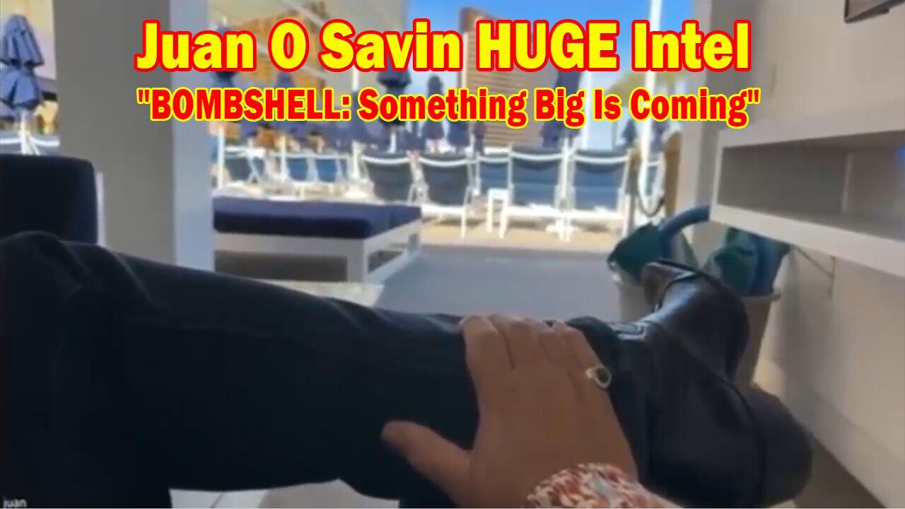 Juan O Savin HUGE Intel Updated: "BOMBSHELL: Something Big Is Coming"