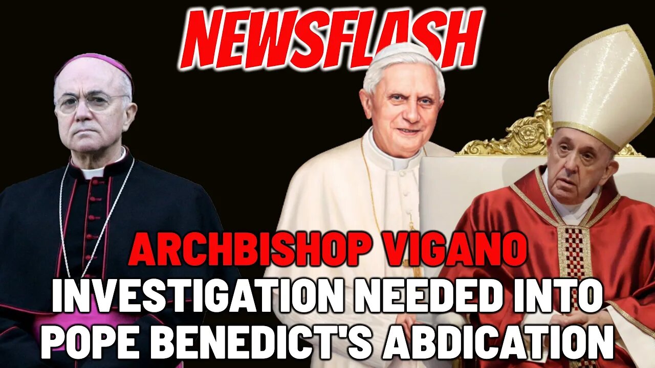 NEWSFLASH: Archbishop Vigano - There Should Be An Official INVESTIGATION into Benedict's Abdication!