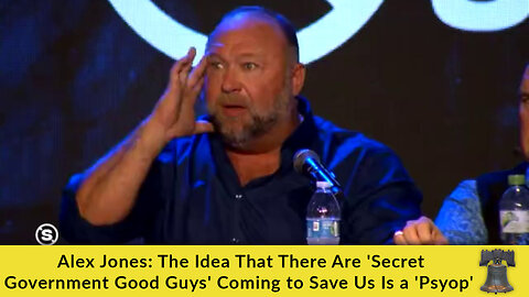 Alex Jones: The Idea That There Are 'Secret Government Good Guys' Coming to Save Us Is a 'Psyop'