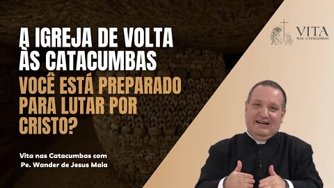 A Igreja de volta às Catacumbas: Você está preparado para lutar por Cristo?