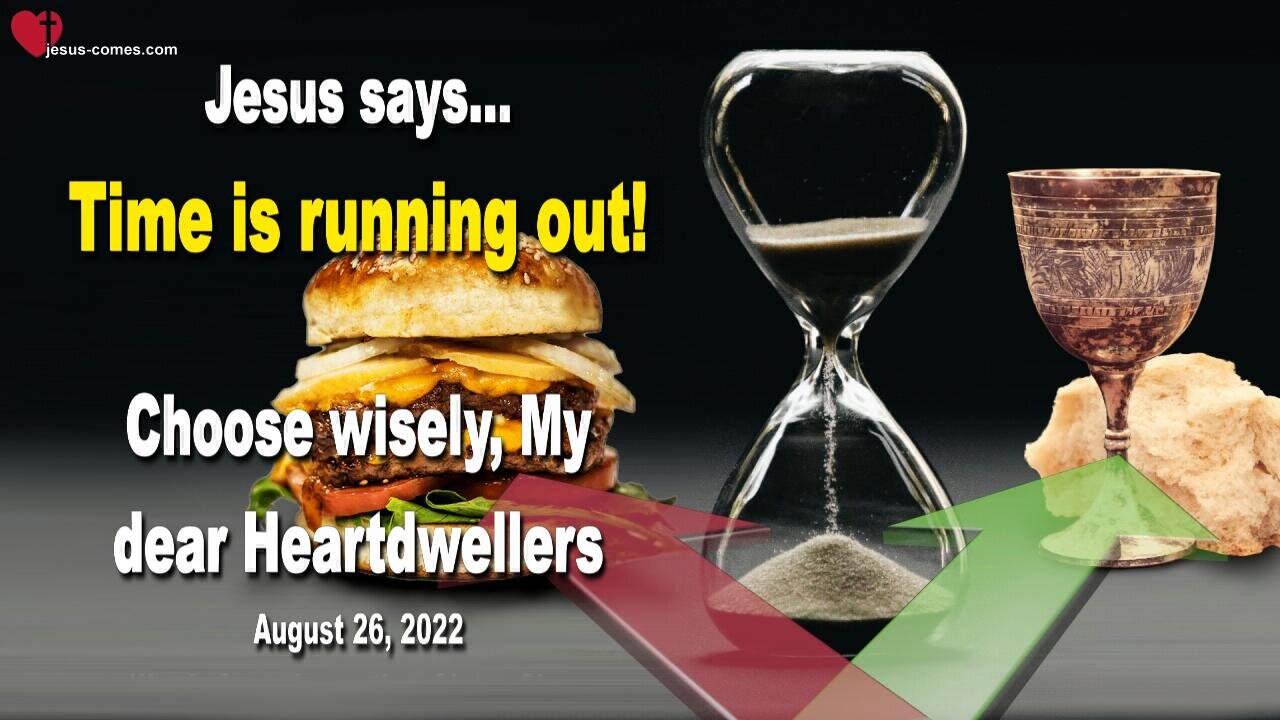 August 26, 2022 🇺🇸 JESUS SAYS... Time is running out!... Choose wisely, My dear Heartdwellers