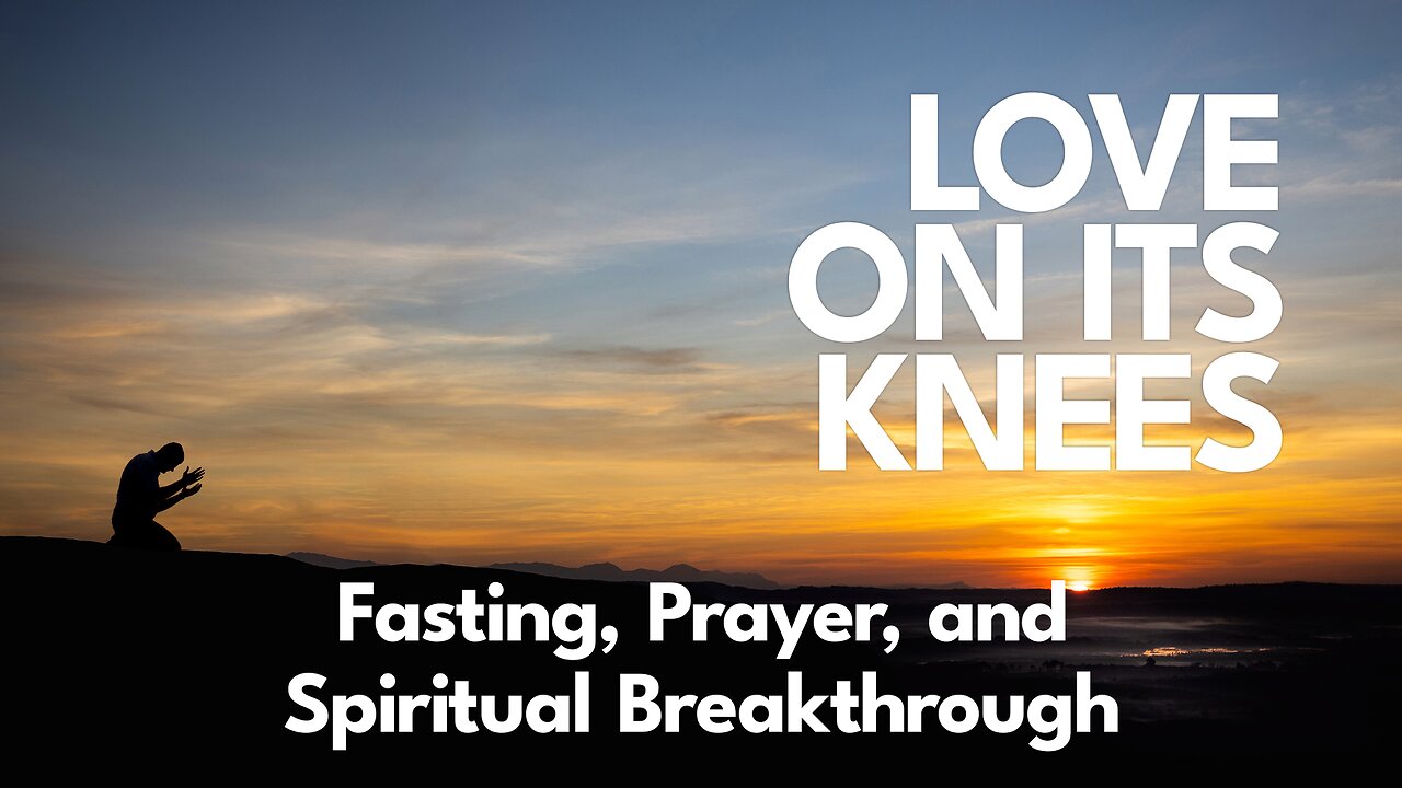 2023-01-08 - Love on its Knees - 02 - Fasting, Prayer, and Spiritual Breakthrough