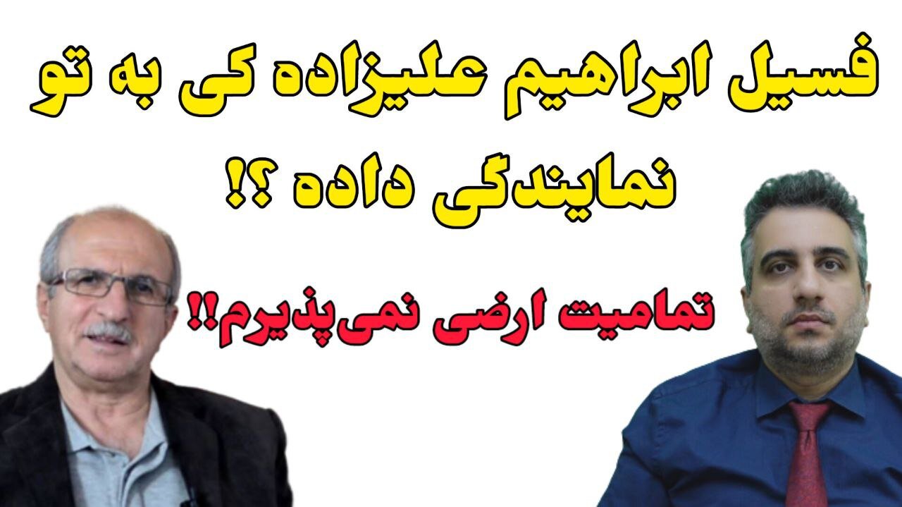 فسیل ابراهیم علیزاده کی به تو نمایندگی داده ؟!