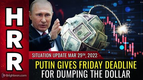 SITUATION UPDATE, MARCH 29, 2022 - PUTIN GIVES FRIDAY DEADLINE FOR DUMPING THE DOLLAR