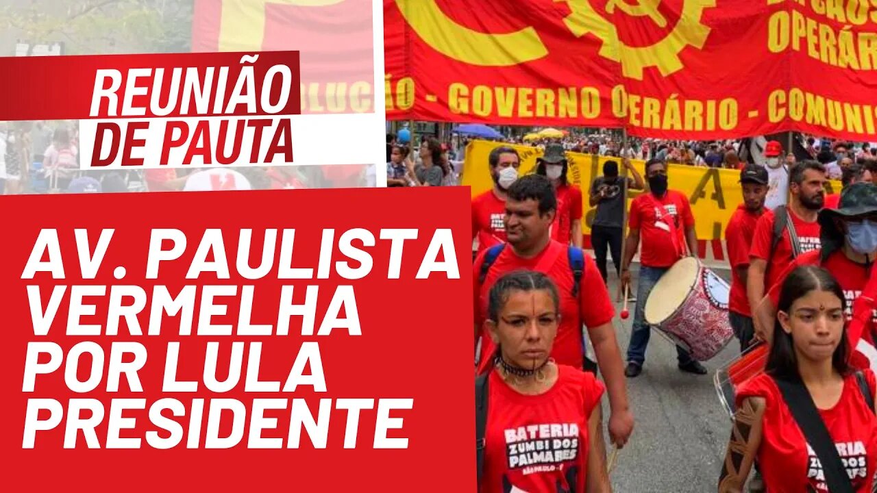 Paulista foi pintada de vermelho por Lula Presidente - Reunião de Pauta nº 856 - 13/12/21