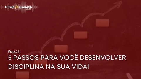 Episódio 25 - 5 passos para você desenvolver Disciplina | Café com Lowcarb