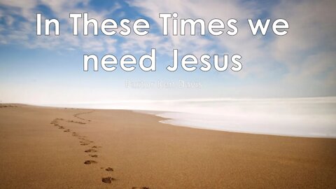 In These Times we need Jesus Pastor Ken Davis 01-02-20