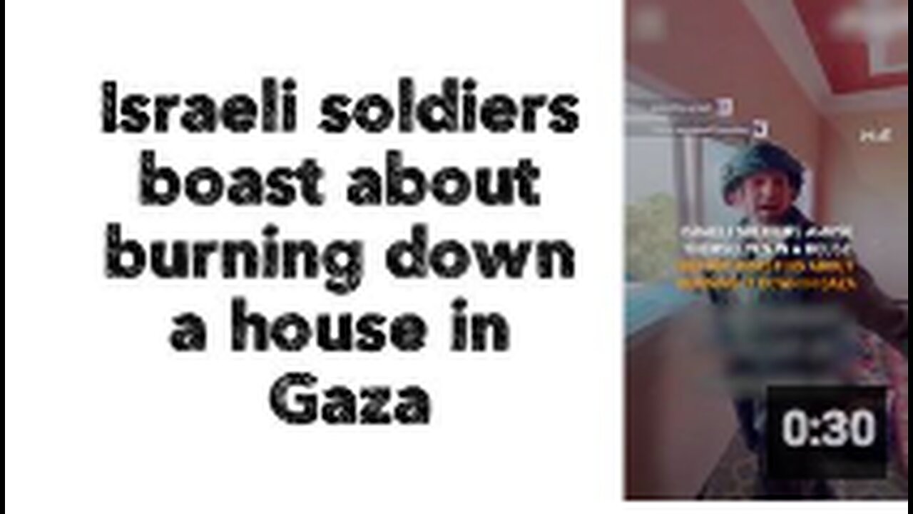 Israeli soldiers boast about burning down a house in Gaza