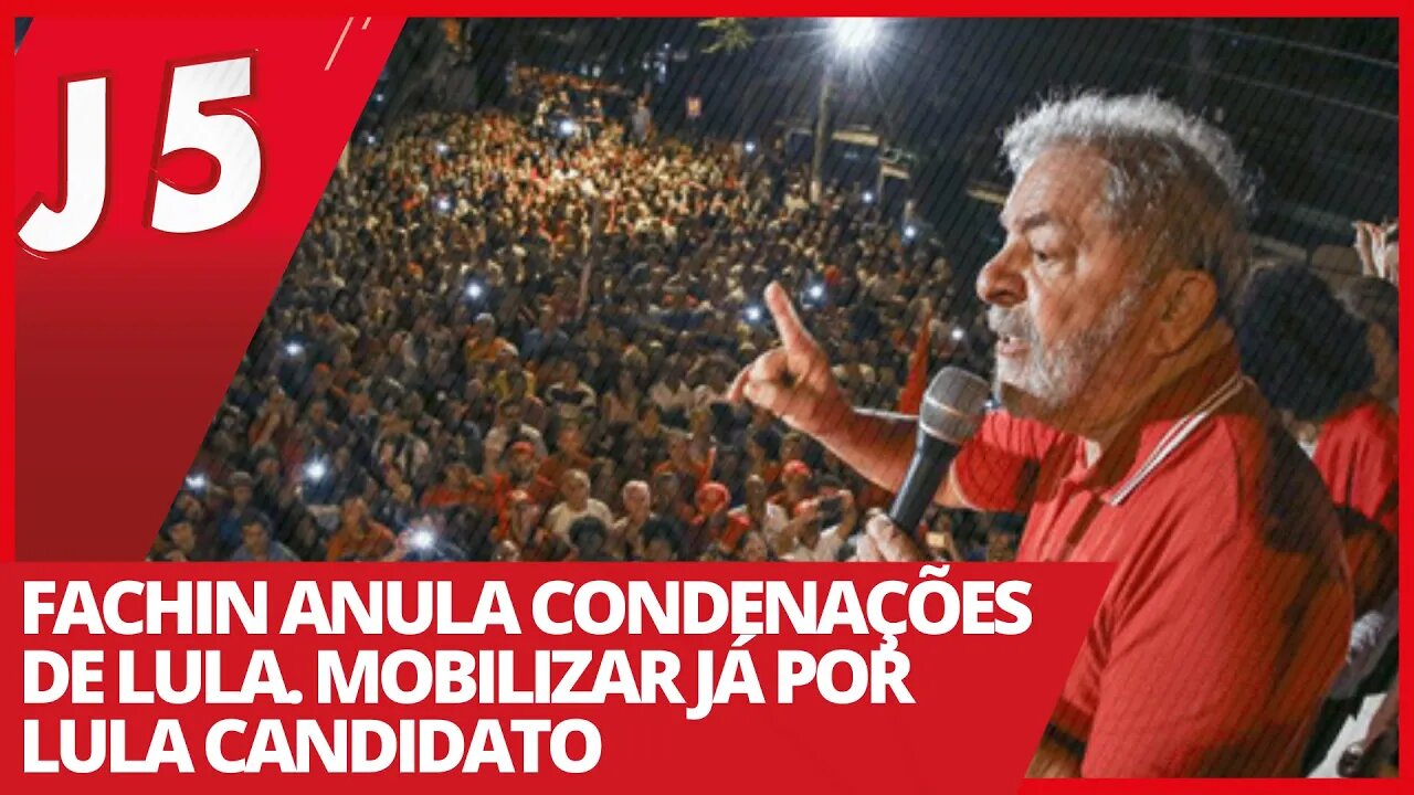 Fachin anula condenações de Lula. Mobilizar já por Lula candidato - Jornal das 5 nº 155 - 08/03/21