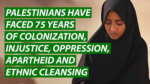 Palestinians Have Faced 75 Years of Colonization, Injustice, Oppression, Apartheid, Ethnic Cleansing