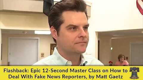 Flashback: Epic 12-Second Master Class on How to Deal With Fake News Reporters, by Matt Gaetz