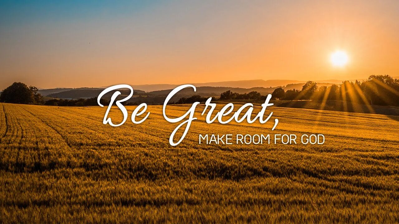 Be Great Make Room For God