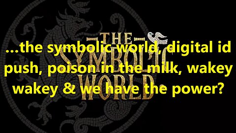 …the symbolic world, digital id push, poison in the milk, wakey wakey & we have the power?