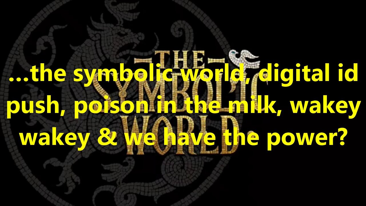 …the symbolic world, digital id push, poison in the milk, wakey wakey & we have the power?