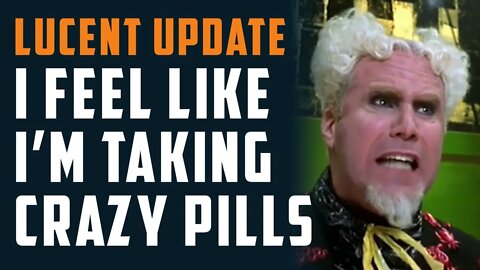 Lucent Update... I feel like I'm taking CRAZY PILLS!
