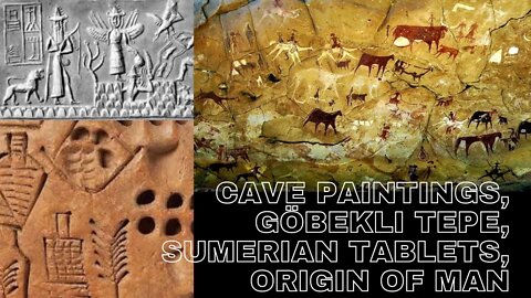 Cave Paintings, Göbekli Tepe, Sumerian Tablets, Origin of Man