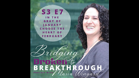 Bridging Broken To Breakthrough//S3E7//In The Gray Of Jan Choose Heart of Feb part2//Hope Will Arise