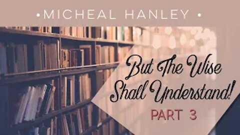But the Wise Shall Understand Part 3 - Michael Hanley - May 3rd, 2020
