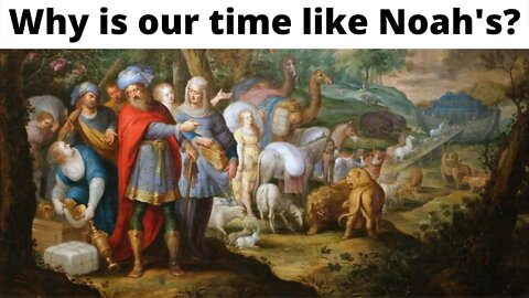 Why is our time like Noah's?