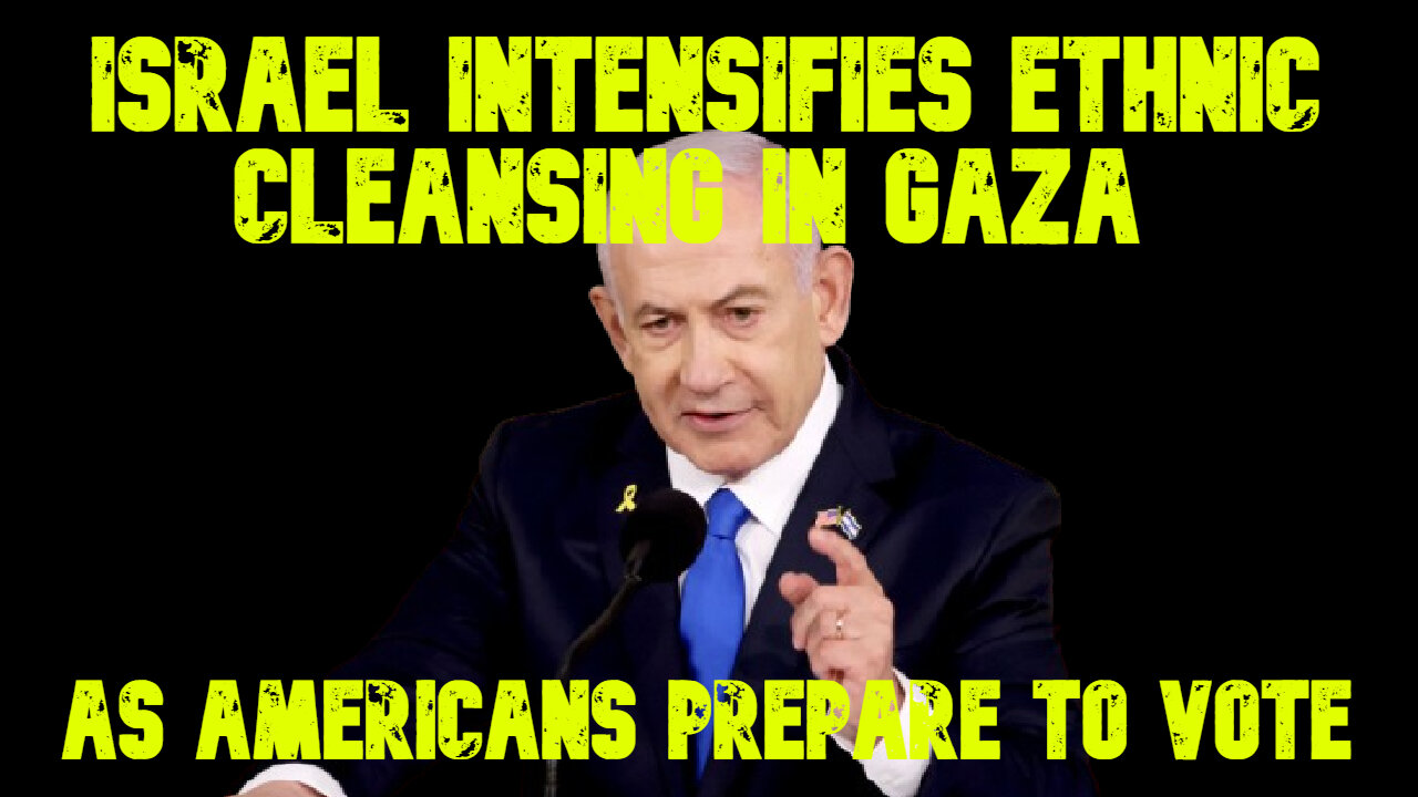 Israel Intensifies Ethnic Cleansing in Gaza as Americans Prepare to Vote: COI #704