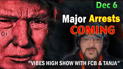 Major Decode Situation Update 12/6/23: "Major Arrests Coming: VIBES HIGH SHOW WITH FCB & TANJA"