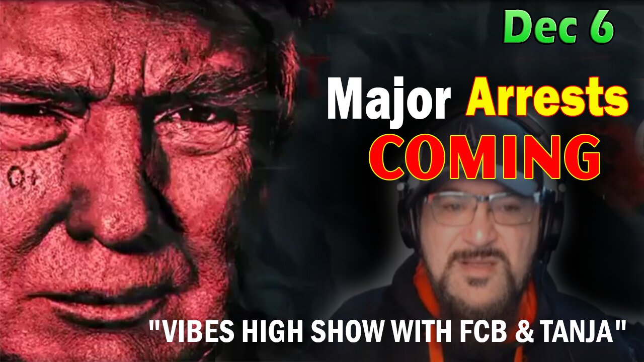 Major Decode Situation Update 12/6/23: "Major Arrests Coming: VIBES HIGH SHOW WITH FCB & TANJA"