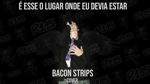 P-115 - É Esse O Lugar Onde Eu Devia Estar (Bacon Strips Cover)